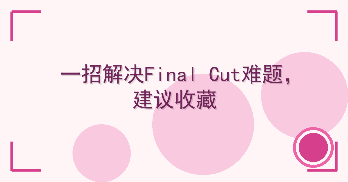 一招解决Final Cut难题，建议收藏