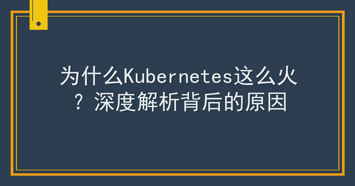 为什么Kubernetes这么火？深度解析背后的原因