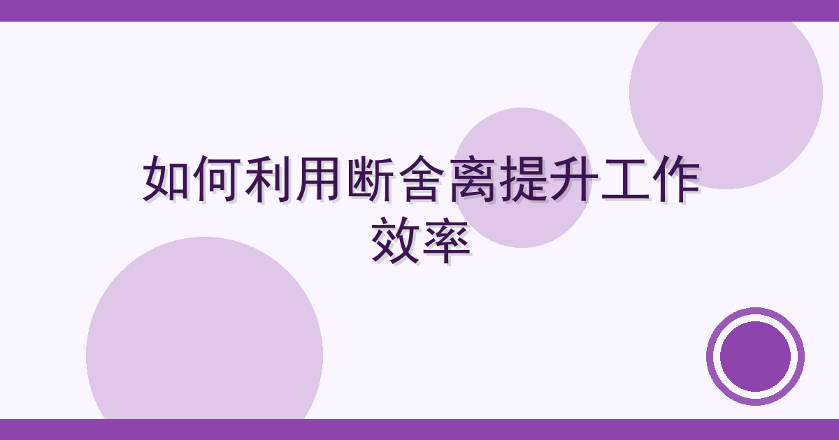 如何利用断舍离提升工作效率