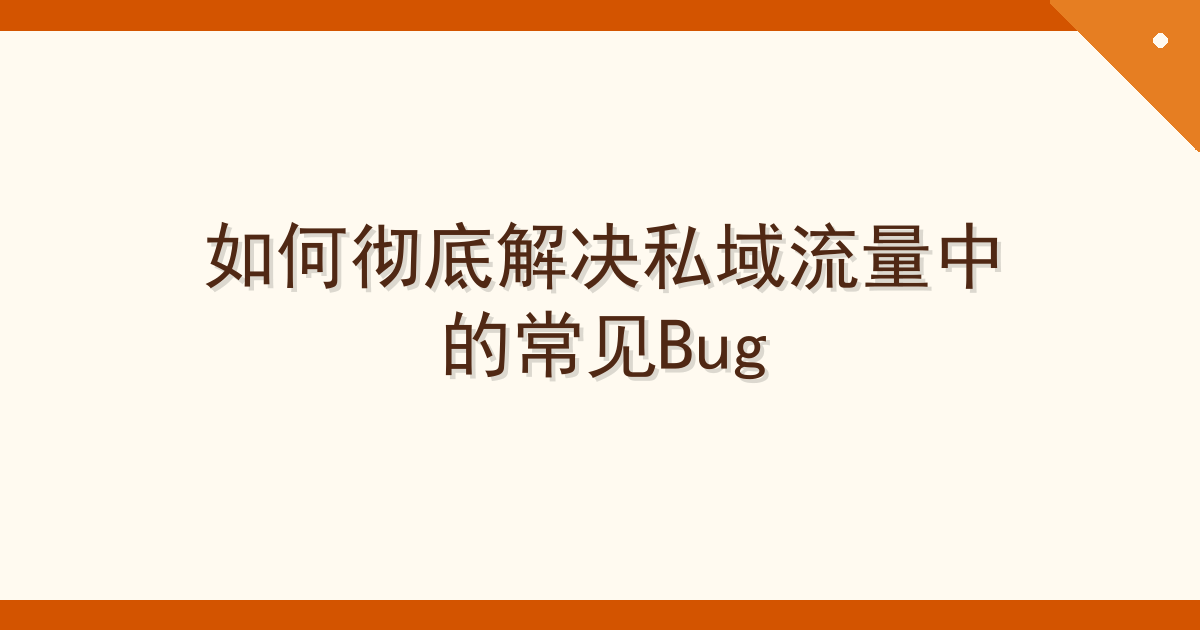 如何彻底解决私域流量中的常见Bug