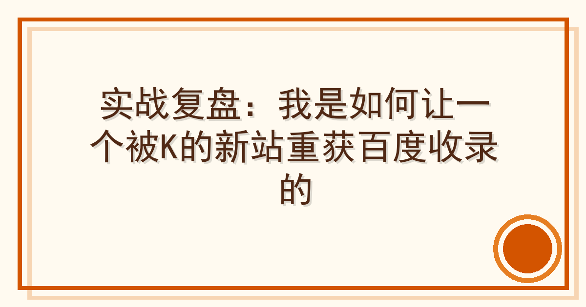 实战复盘：我是如何让一个被K的新站重获百度收录的
