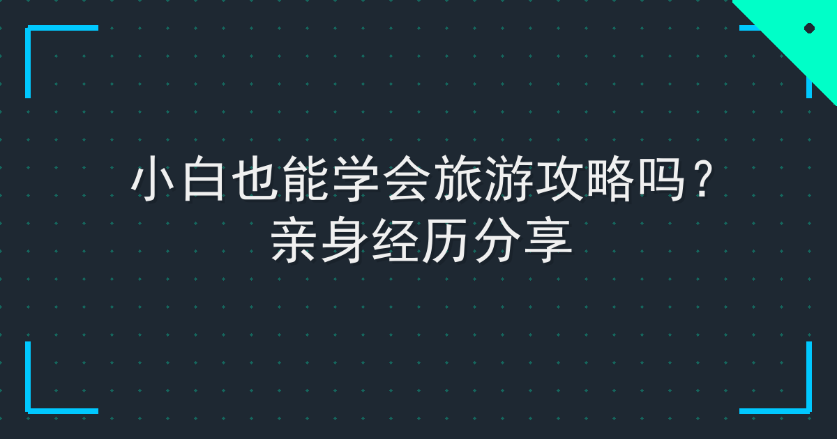 小白也能学会旅游攻略吗？亲身经历分享