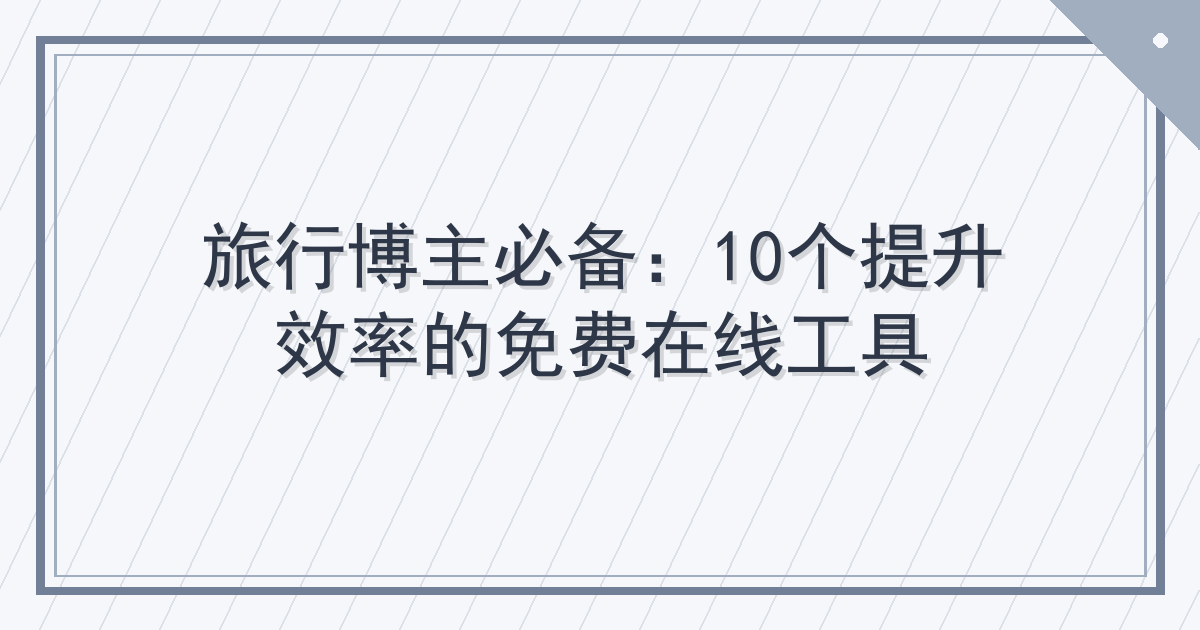 旅行博主必备：10个提升效率的免费在线工具