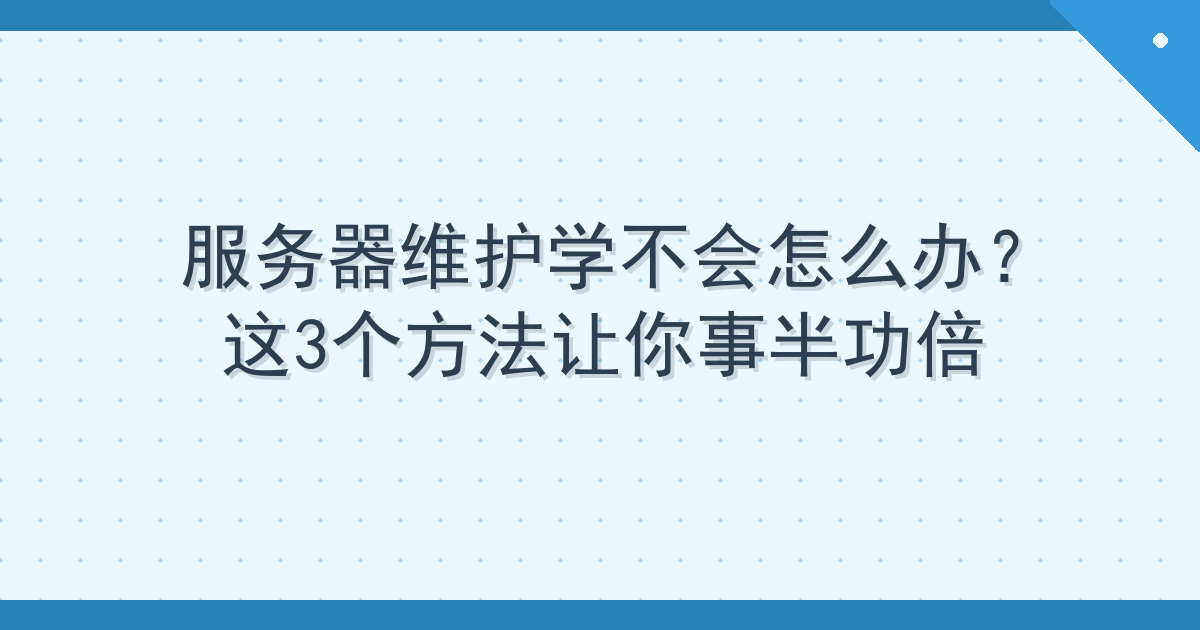 服务器维护学不会怎么办？这3个方法让你事半功倍