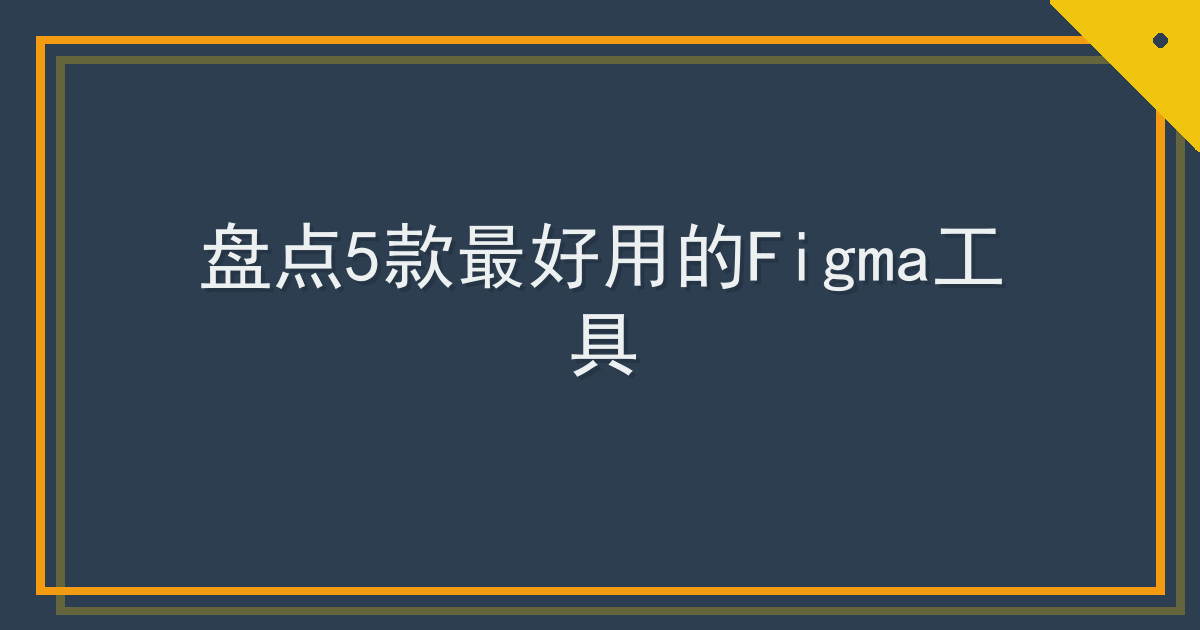 盘点5款最好用的Figma工具
