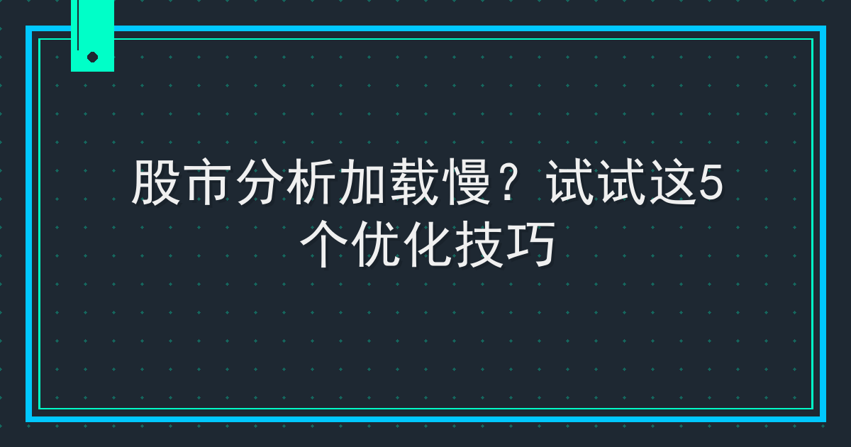 股市分析加载慢？试试这5个优化技巧