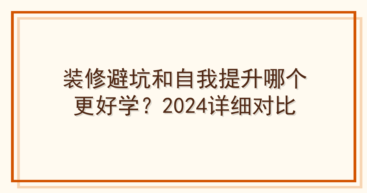 装修避坑和自我提升哪个更好学？2024详细对比
