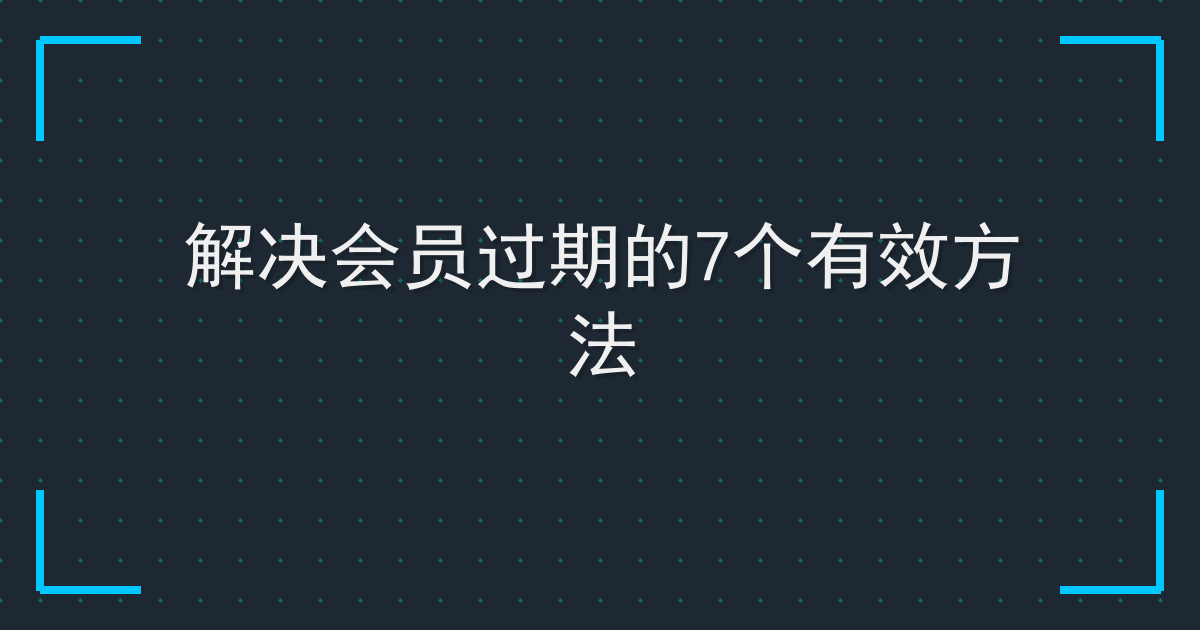 解决会员过期的7个有效方法