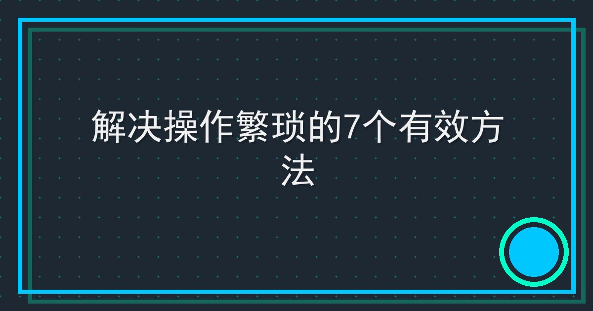 解决操作繁琐的7个有效方法
