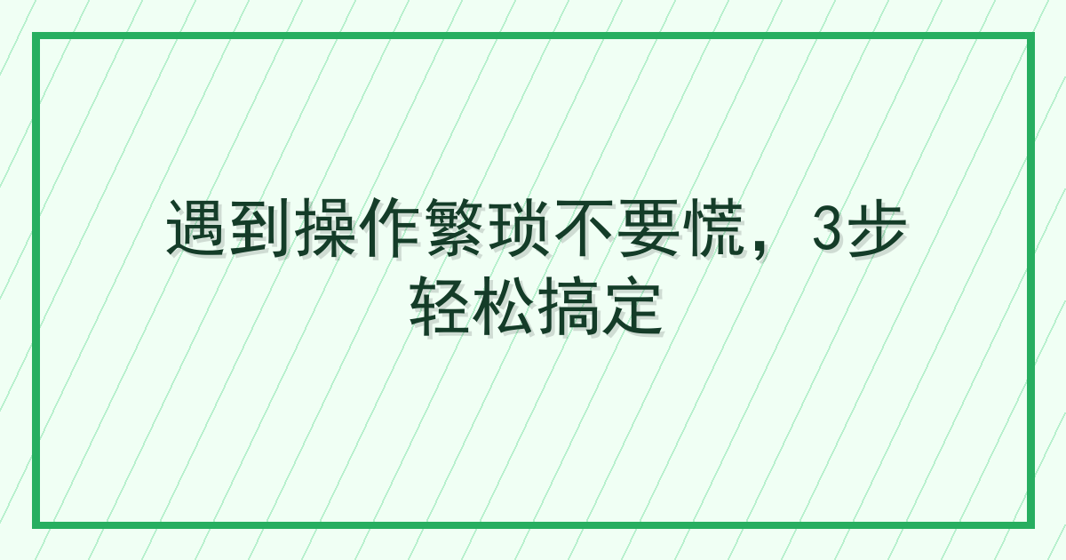 遇到操作繁琐不要慌，3步轻松搞定