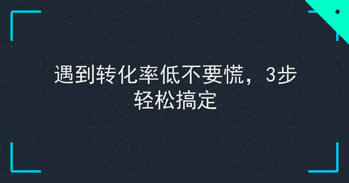 遇到转化率低不要慌，3步轻松搞定