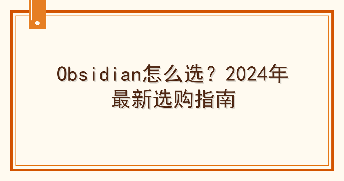 Obsidian怎么选？2024年最新选购指南 Cover