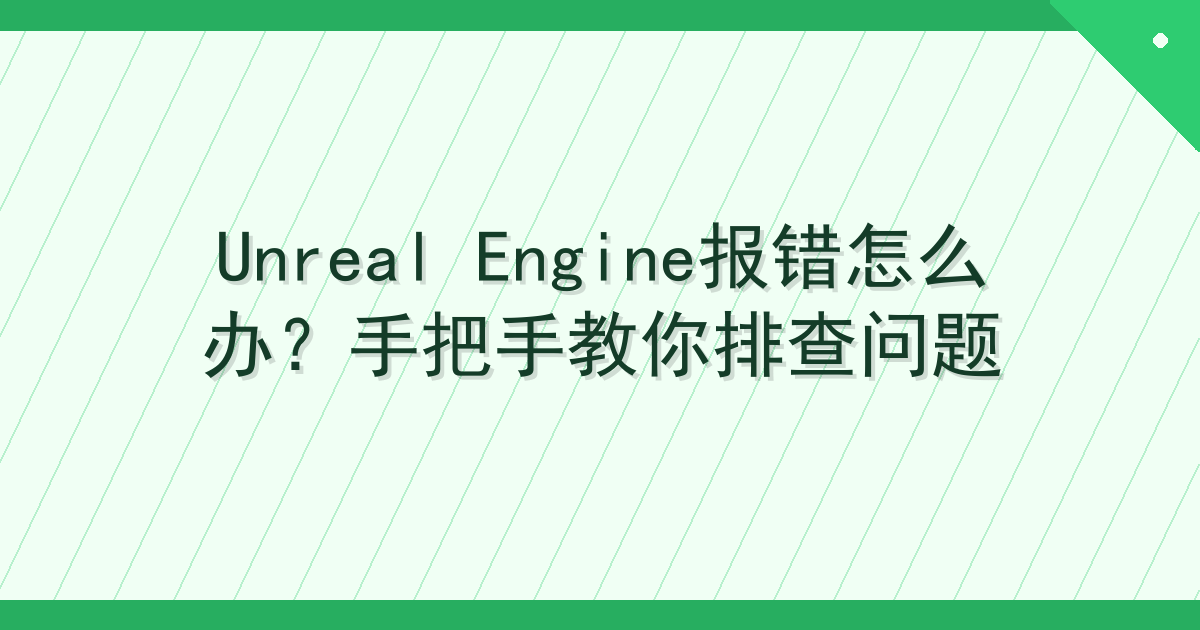 Unreal Engine报错怎么办？手把手教你排查问题