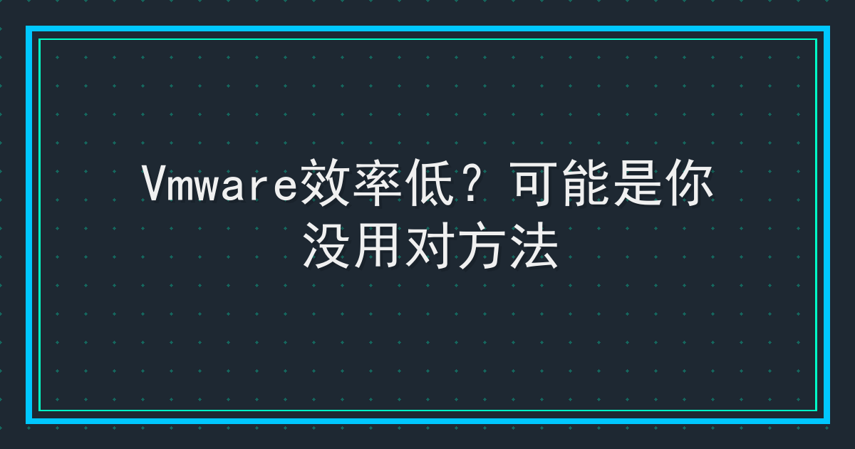 Vmware效率低？可能是你没用对方法